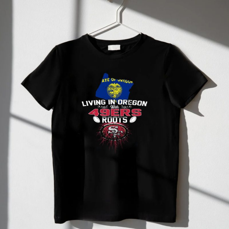 Living In Oregon With 49Ers Roots State Of Oregon Flag And San Francisco 49Ers Football T Shirt T Shirt 1 2