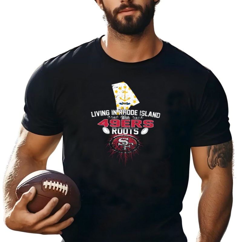 Living In Rhode Island With 49Ers Roots And San Francisco Football Passion T Shirt T Shirt 1