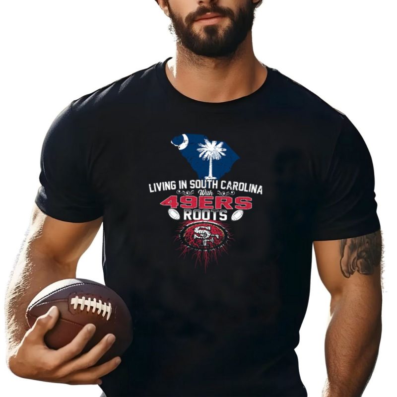 Living In South Carolina With 49Ers Roots Football And State Pride T Shirt T Shirt 1