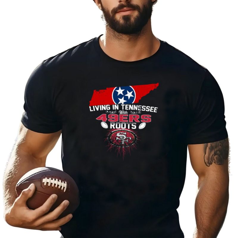 Living In Tennessee With Strong 49Ers Roots And Tennessee Flag T Shirt T Shirt 1