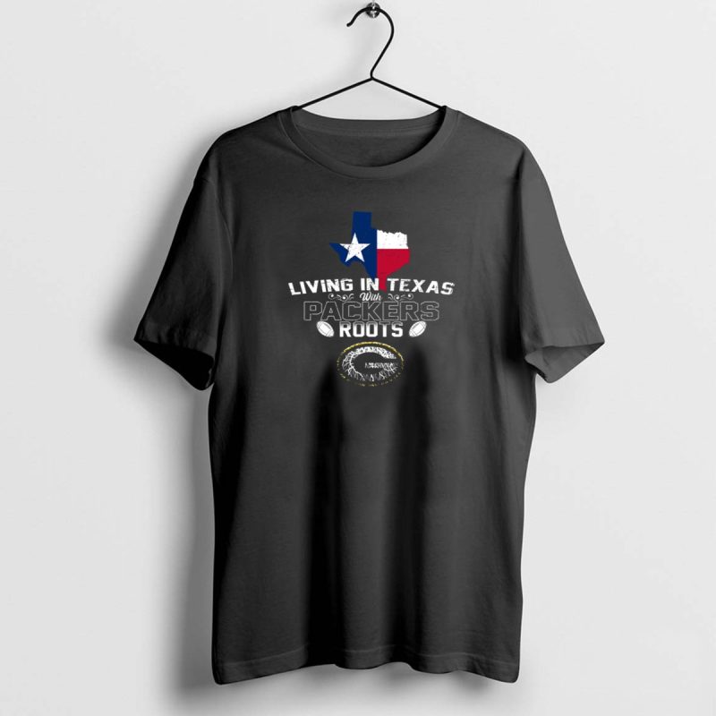 Living In Texas With Packers Roots Texas Flag And Green Bay Packers T Shirt 1 1 T Shirt 1 1