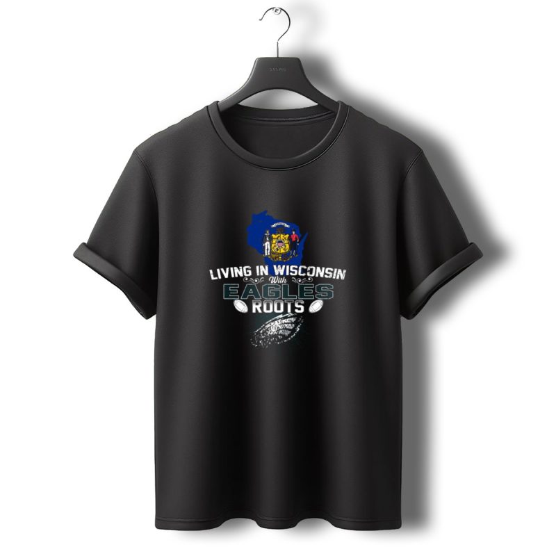 Living In Wisconsin With Philadelphia Eagles Roots T Shirt T Shirt 0 1
