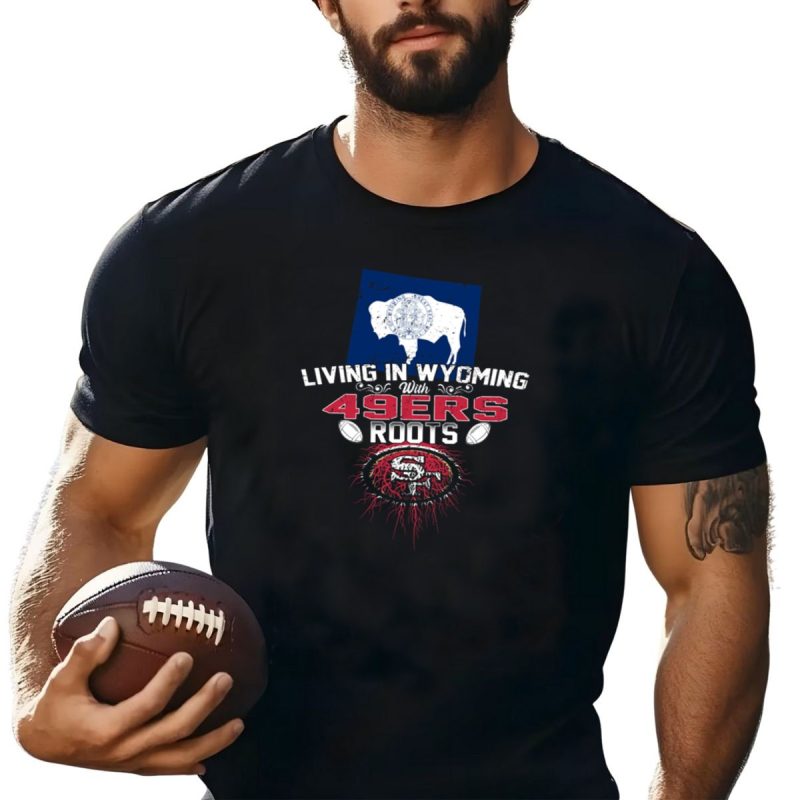Living In Wyoming With 49Ers Roots Buffalo Flag And Football T Shirt T Shirt 1