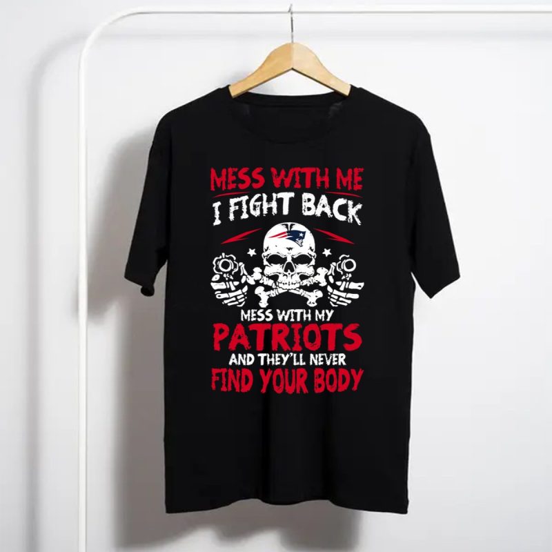 Mess With Me I Fight Back Mess With My Patriots And Theyll Never Find Your Body T Shirt T Shirt 1