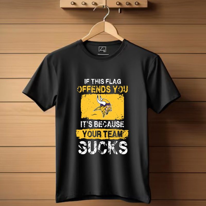 Minnesota Vikings If This Flag Offends You Its Because Your Team Sucks T Shirt T Shirt 1