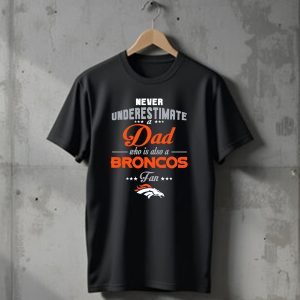 Never Underestimate A Dad Who Is Also A Broncos Fan Denver Broncos T-Shirt