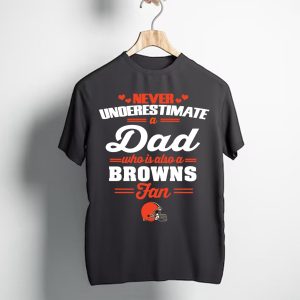 Never Underestimate A Dad Who Is Also A Cleveland Browns Fan T-Shirt