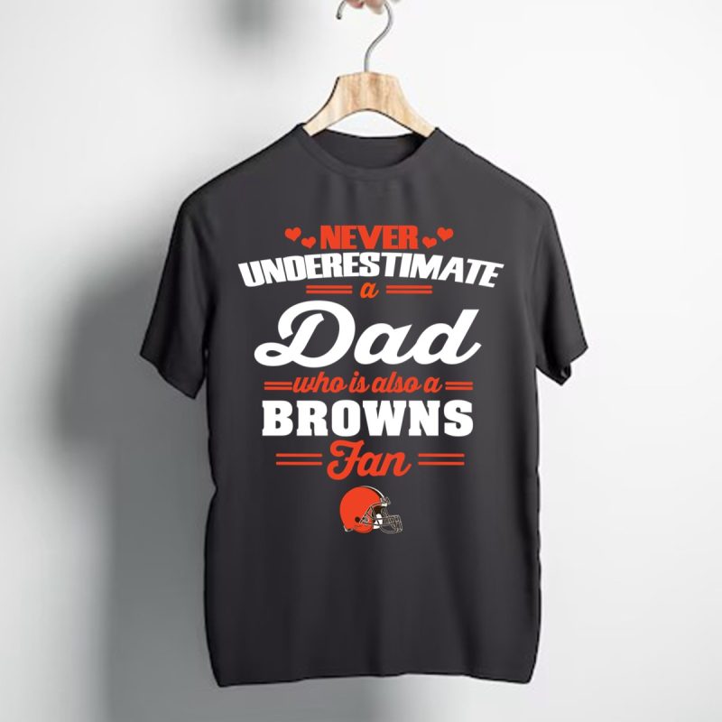 Never Underestimate A Dad Who Is Also A Cleveland Browns Fan T Shirt T Shirt 1