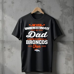 Never Underestimate A Dad Who Is Also A Denver Broncos Fan T-Shirt