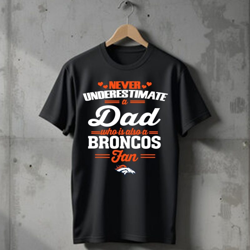 Never Underestimate A Dad Who Is Also A Denver Broncos Fan T Shirt T Shirt 1