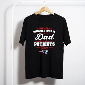Never Underestimate A Dad Who Is Also A New England Patriots Fan T-Shirt