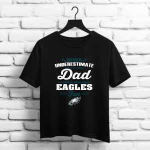 Never Underestimate A Dad Who Is Also A Philadelphia Eagles Fan t shirt