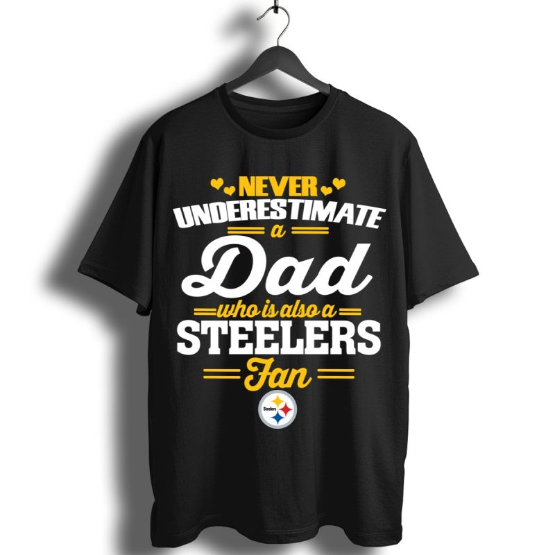 Never Underestimate A Dad Who Is Also A Pittsburgh Steelers Fan Shirt T Shirt 1