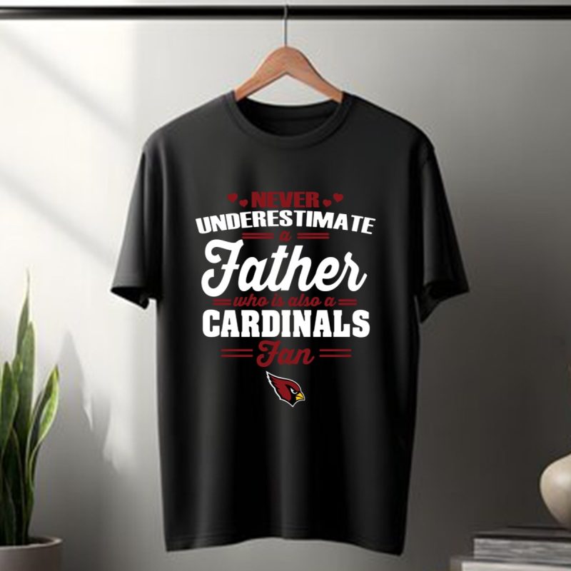 Never Underestimate A Father Who Is Also An Arizona Cardinals Fan T Shirt T Shirt 1