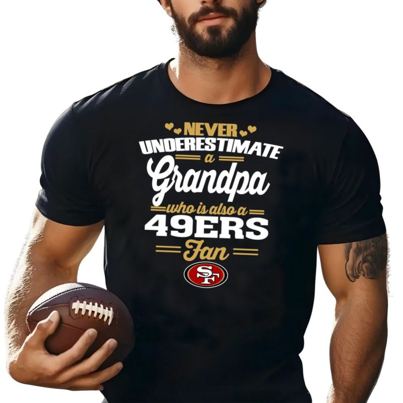 Never Underestimate A Grandpa Who Is Also A 49Ers Fan Shirt T Shirt 1 1