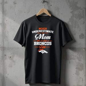 Never Underestimate A Mom Who Is Also A Broncos Fan Denver Broncos T-Shirt