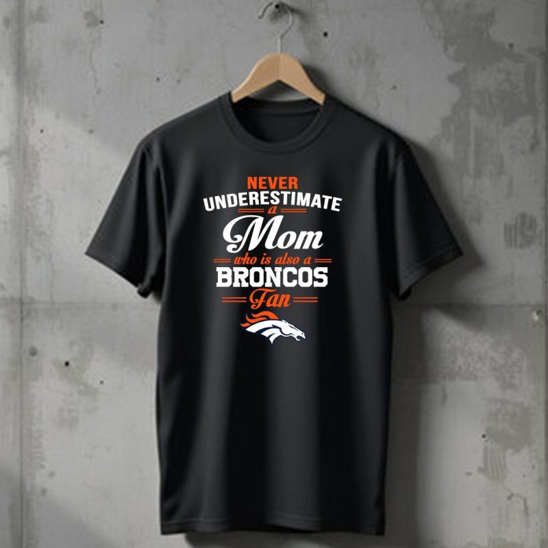 Never Underestimate A Mom Who Is Also A Broncos Fan Denver Broncos T Shirt 1 T Shirt 1