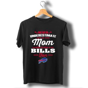 Never Underestimate A Mom Who Is Also A Buffalo Bills Fan T Shirt