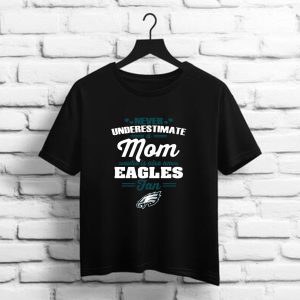Never Underestimate A Mom Who Is Also A Philadelphia Eagles Fan t shirt