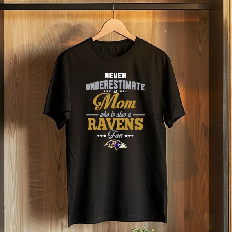 Never Underestimate A Mom Who Is Also A Ravens Fan Baltimore Ravens T Shirt 1 T Shirt 1