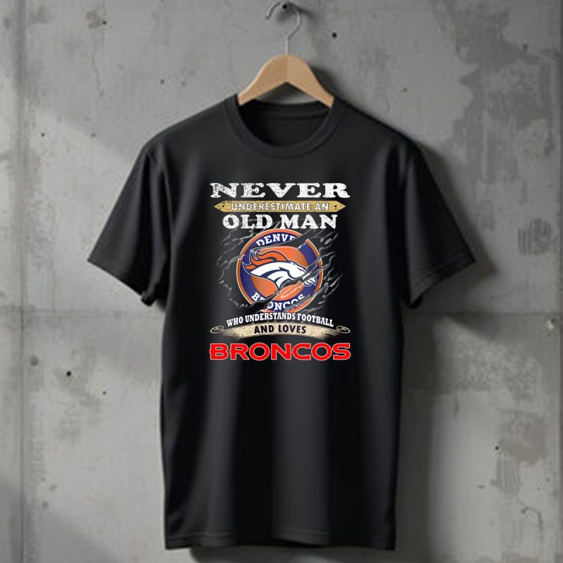 Never Underestimate An Old Man Who Understands Football And Loves Denver Broncos Broncos T Shirt 1 T Shirt 1