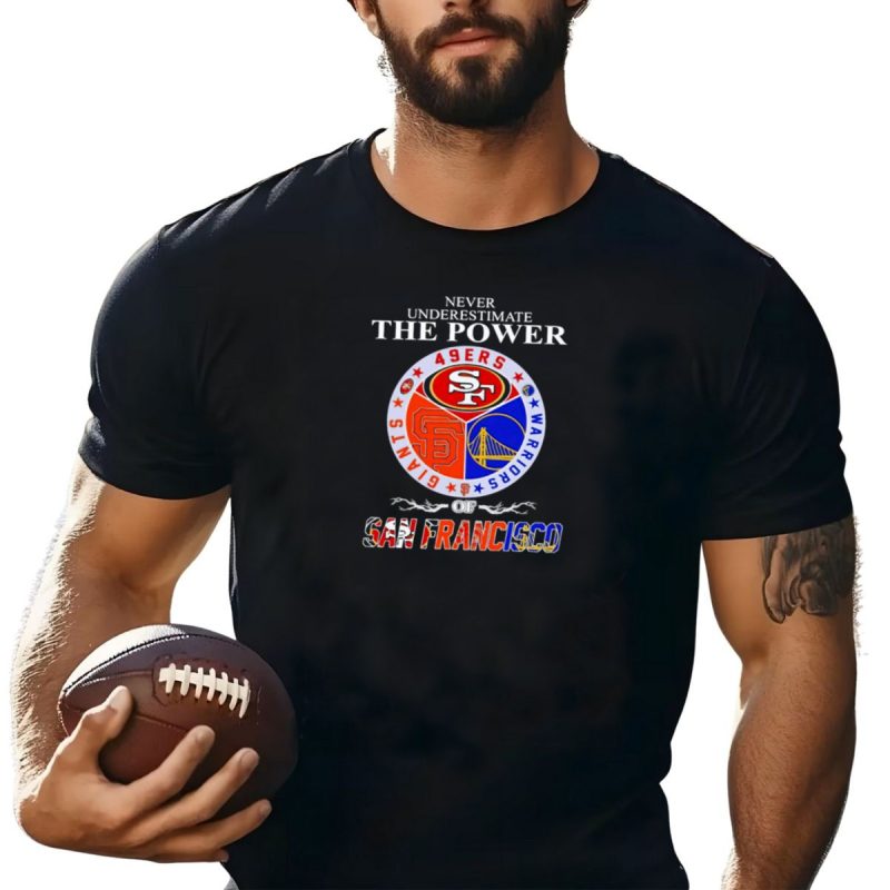 Never Underestimate The Power Of San Francisco 49Ers Giants Warriors T Shirt T Shirt 1