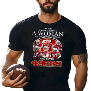 Never underestimate a woman who understands football and loves San Francisco 49ers Shirt