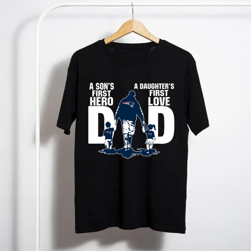 New England Patriots Dad Sons First Hero Daughters First Love Shirt T Shirt 1