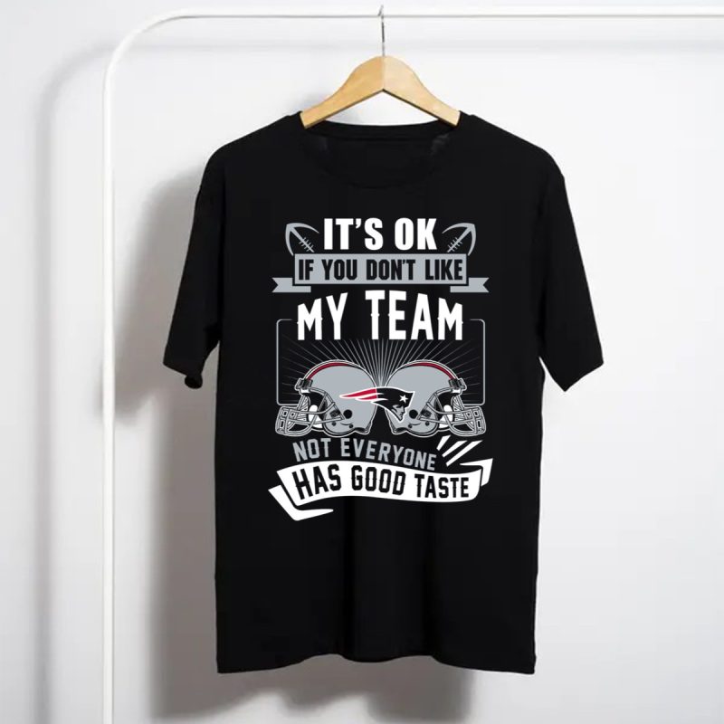 New England Patriots Its Ok If You Dont Like My Team Not Everyone Has Good Taste T Shirt T Shirt 1
