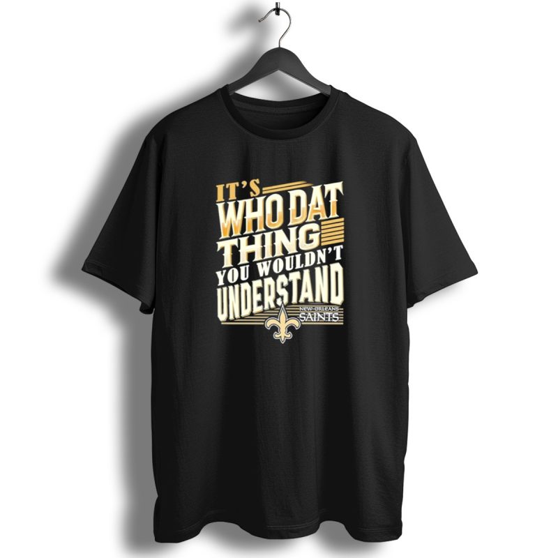 New-Orleans-Saints-Its-Who-Dat-Thing-You-Wouldnt-Understand-T-Shirt-1_T-Shirt-1 New Orleans Saints Its Who Dat Thing You Wouldnt Understand T Shirt 1 T Shirt 1