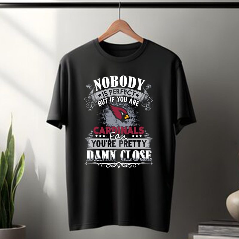 Nobody Is Perfect But If You Are Arizona Cardinals Fan Youre Pretty Damn Close T Shirt 1 T Shirt 1