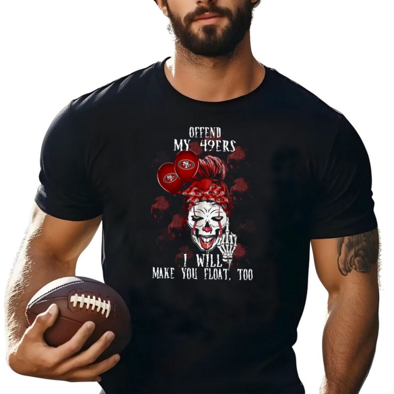 Offend My 49Ers I Will Make You Float Too San Francisco 49Ers Halloween 510 L1Ttt T Shirt T Shirt 1