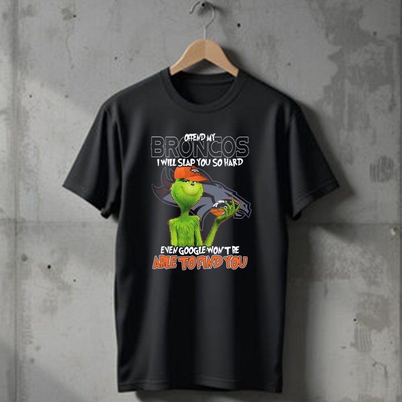 Offend My Broncos I Will Slap You So Hard Even Google Wont Be Able To Find You Grinch V2 Denver Broncos T Shirt 1 T Shirt 1