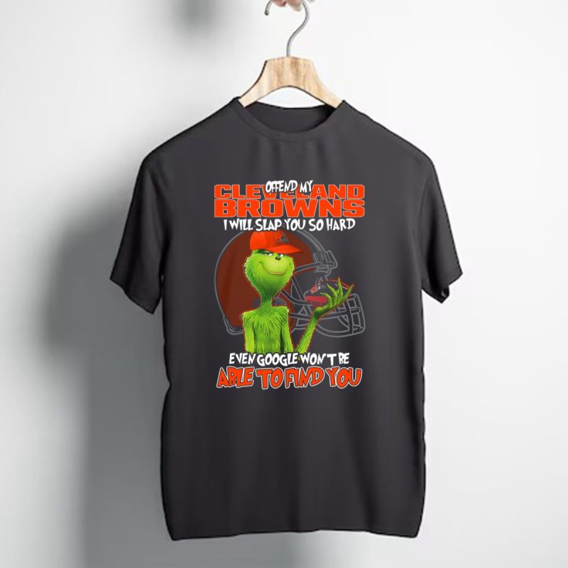 Offend My Cleveland Browns I Will Slap You So Hard Even Google Wont Be Able To Find You Grinch T Shirt 1 T Shirt 1