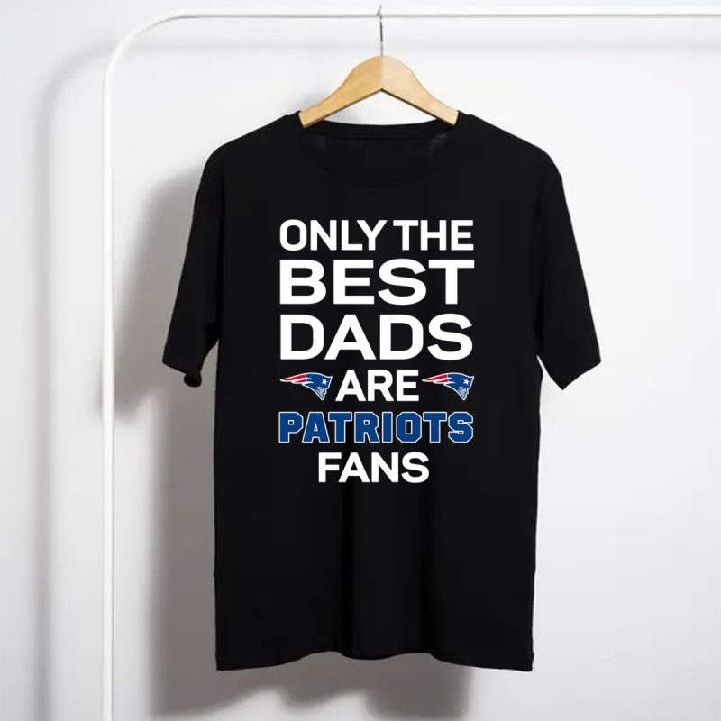 Only The Best Dads Are New England Patriots Fans Shirt T Shirt 1