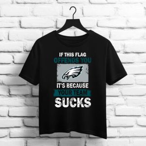 Philadelphia Eagles   If This Flag Offends You It's Because Your Team Sucks Shirt