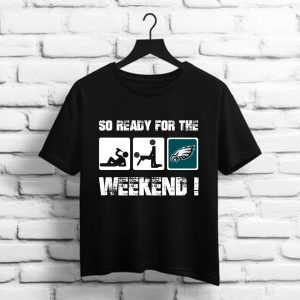 Philadelphia Eagles So Ready For The Weekend t shirt