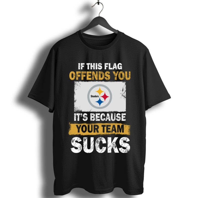 Pittsburgh Steelers If This Flag Offends You Its Because Your Team Sucks Shirt T Shirt 1