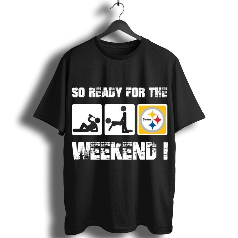 Pittsburgh Steelers So Ready For The Weekend Shirt T Shirt 1