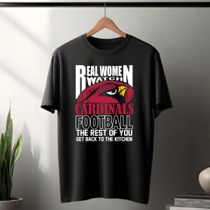 Real Women Watch Arizona Cardinals Football The Rest Of You Get Back To The Kitchen T-Shirt
