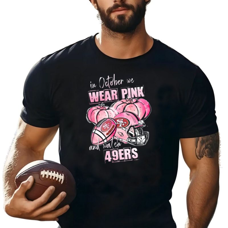 San Francisco 49Ers In October We Wear Pink And Watch 49Ers T Shirt T Shirt 1