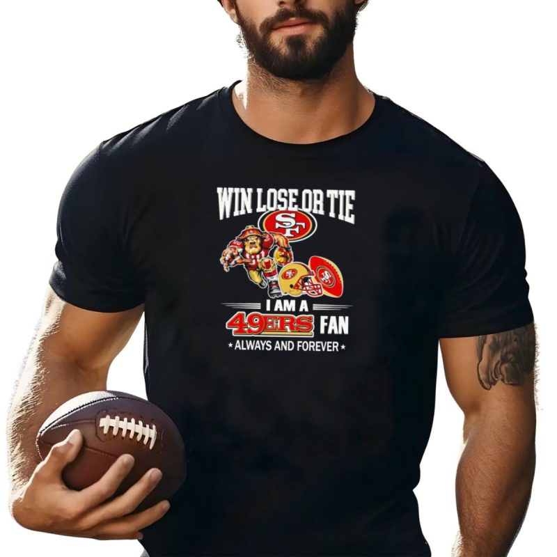 San Francisco 49Ers Win Lose Or Tie I Am A 49Ers Fan Always And Forever T Shirt T Shirt 1