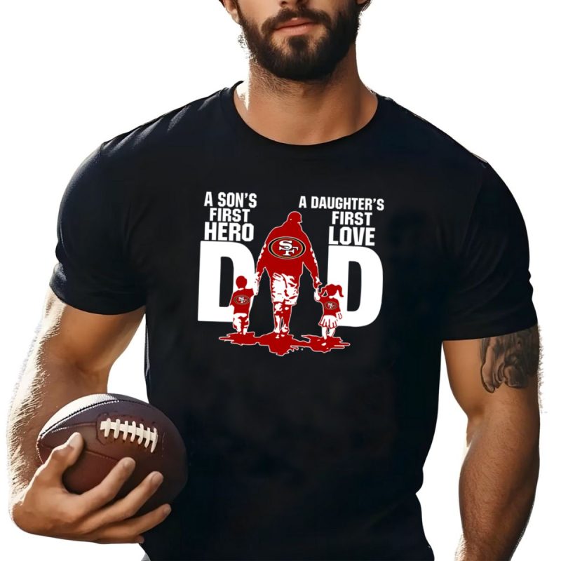 San Francisco 49Ers Dad Sons First Hero Daughters First Love Shirt T Shirt 1 1