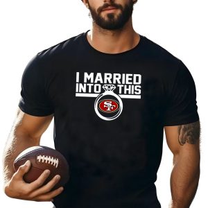 San Francisco 49ers I Married Into This Shirt