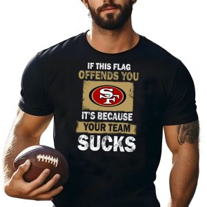 San Francisco 49ers   If This Flag Offends You It's Because Your Team Sucks Shirt