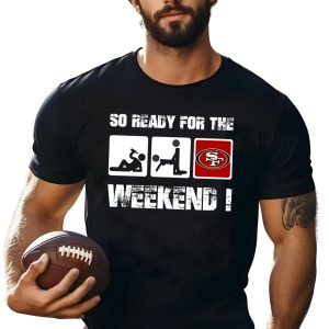 San Francisco 49ers So Ready For The Weekend Shirt