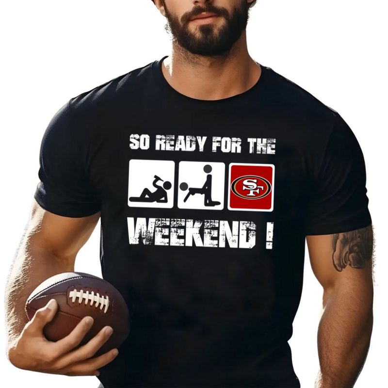 San Francisco 49Ers So Ready For The Weekend Shirt T Shirt 1 1