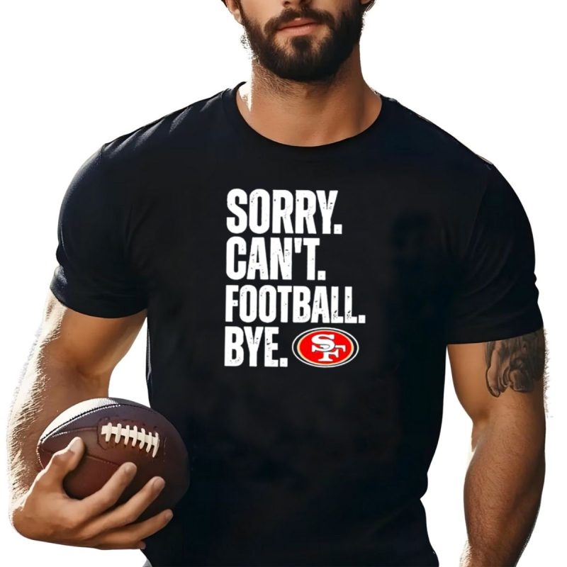 Sorry Cant Football Bye 49Ers Sf T Shirt T Shirt 1