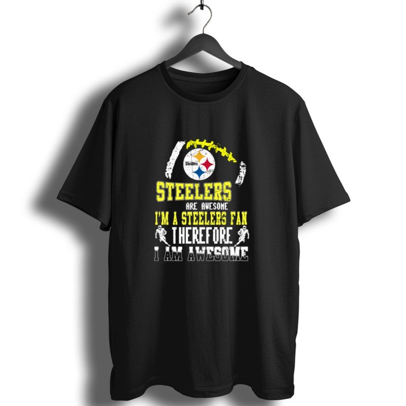 Steelers Are Awesome Im A Steelers Fan Therefore I Am Awesome Pittsburgh Steelers T Shirt 1 T Shirt 1