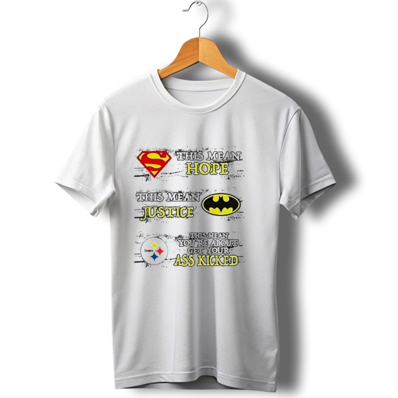 Superman Hope Batman Justice Pittsburgh Steelers Youre About To Get Your Ass Kicked T Shirt 1 T Shirt 1